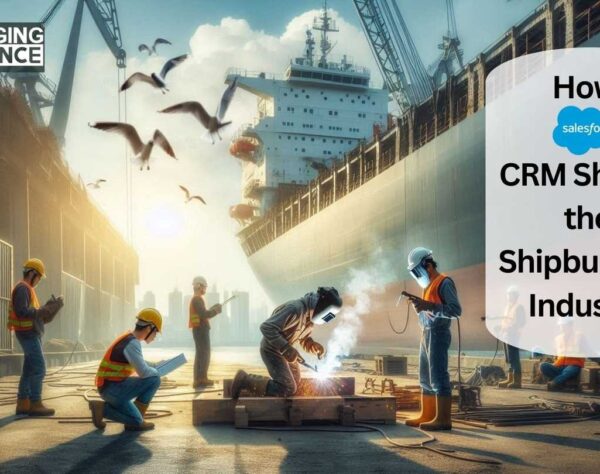 How Salesforce CRM Shapes the Shipbuilding Industry