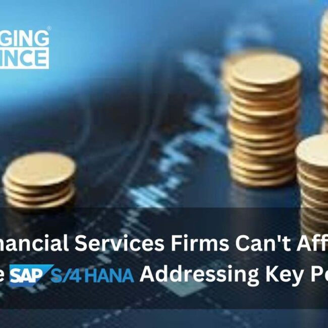 Why Financial Services Firms Can't Afford to Ignore SAP S/4HANA: Addressing Key Points