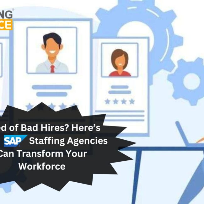 Tired of Bad Hires? Here’s How SAP Staffing Agencies Can Transform Your Workforce