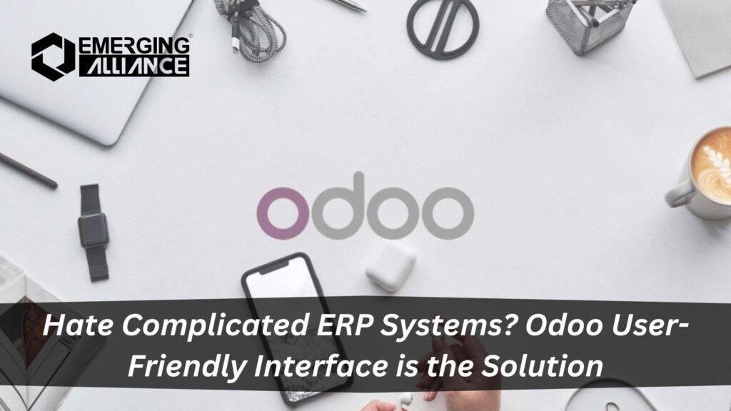 Hate Complicated ERP Systems? Odoo’s User-Friendly Interface is the Solution