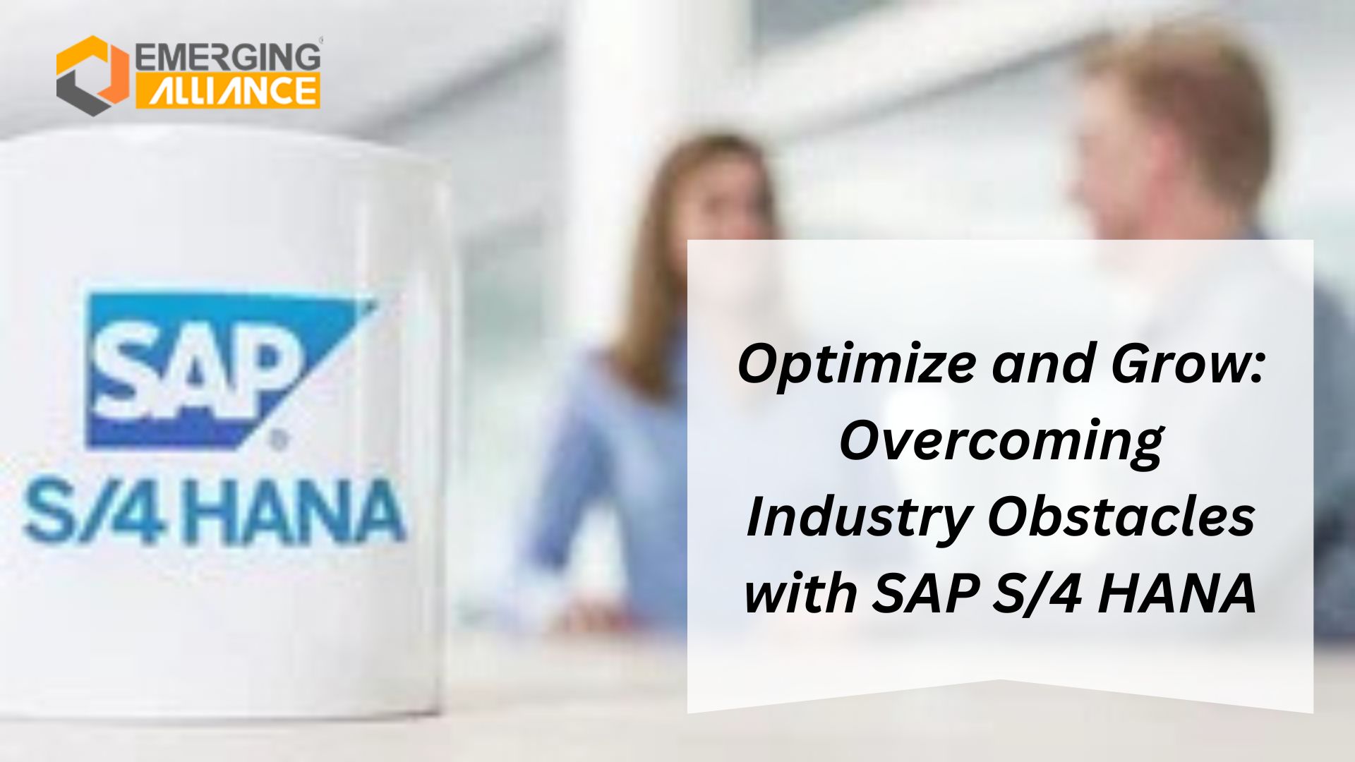 Optimize and Grow: Overcoming Industry Obstacles with SAP S/4 HANA