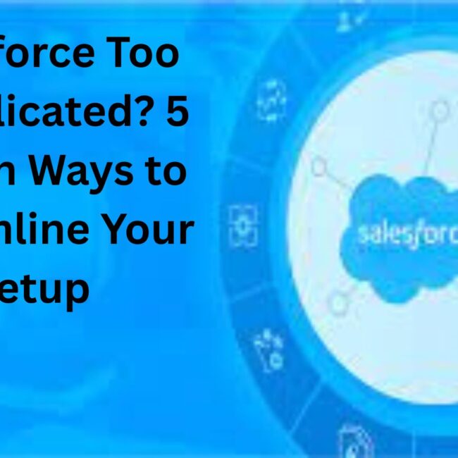 Salesforce Too Complicated? 5 Proven Ways to Streamline Your Setup